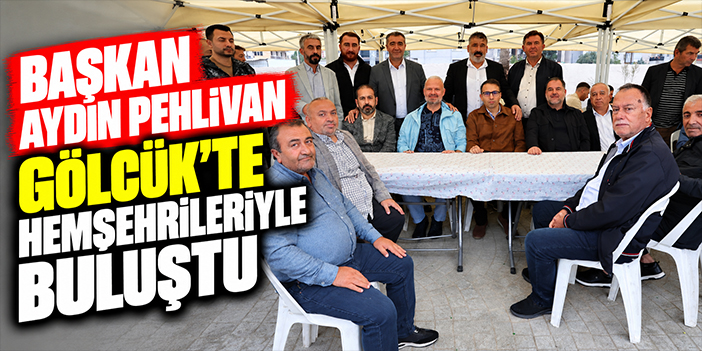 Başkan Aydın Pehlivan Gölcük’te hemşehrileriyle buluştu