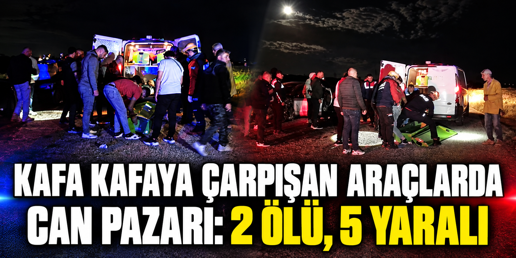 Kafa kafaya çarpışan araçlarda can pazarı: 2 ölü, 5 yaralı