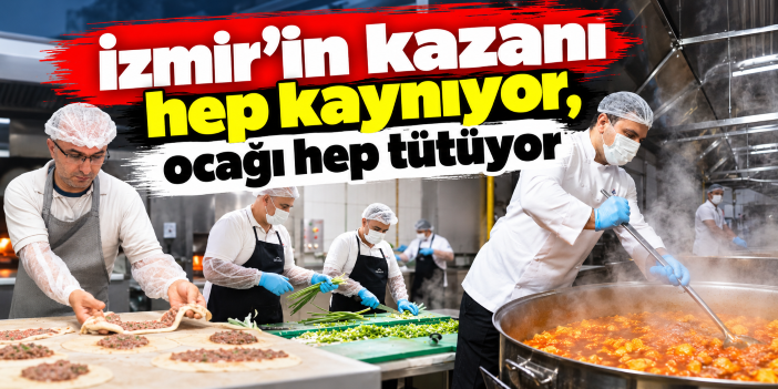 İzmir’in kazanı hep kaynıyor, ocağı hep tütüyor