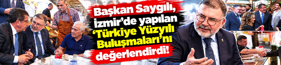 Başkan Saygılı, İzmir’de yapılan ‘Türkiye Yüzyılı Buluşmaları’nı değerlendirdi!