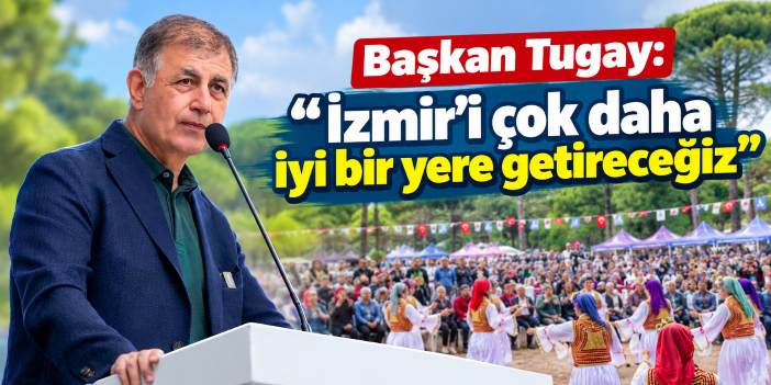 Başkan Tugay: İzmir’i çok daha iyi bir yere getireceğiz