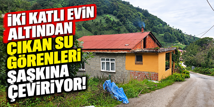 İki katlı evin altından çıkan su görenleri şaşkına çeviriyor!