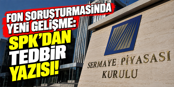 Fon soruşturmasında yeni gelişme: SPK’dan tedbir yazısı!