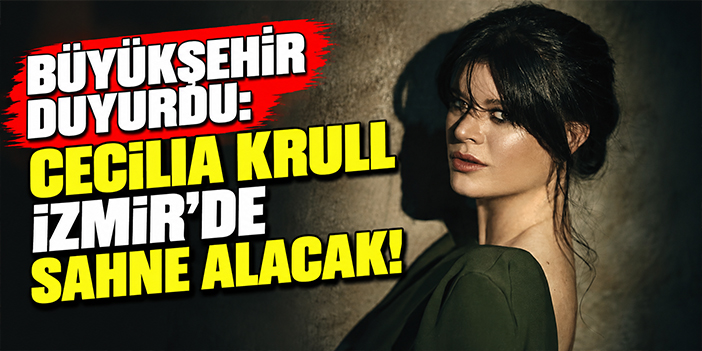 Büyükşehir duyurdu: Cecilia Krull İzmir’de sahne alacak!