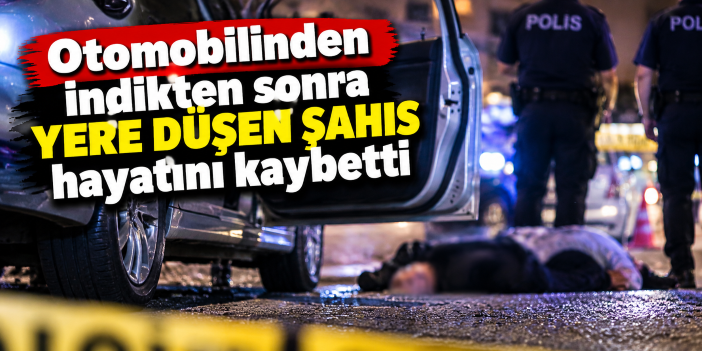 Otomobilinden indikten sonra yere düşen şahıs hayatını kaybetti