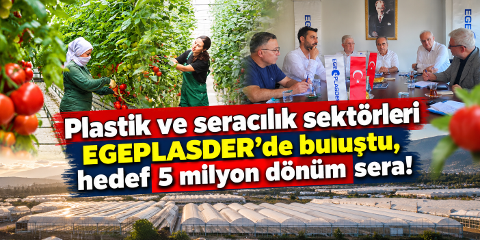 Plastik ve seracılık sektörleri EGEPLASDER’de buluştu, hedef 5 milyon dönüm sera!