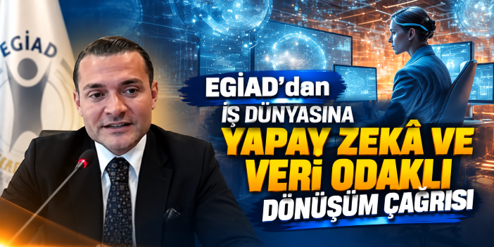 EGİAD’dan İş Dünyasına Yapay Zekâ ve Veri Odaklı Dönüşüm Çağrısı