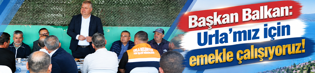 Başkan Balkan: Urla'mız için emekle çalışıyoruz!