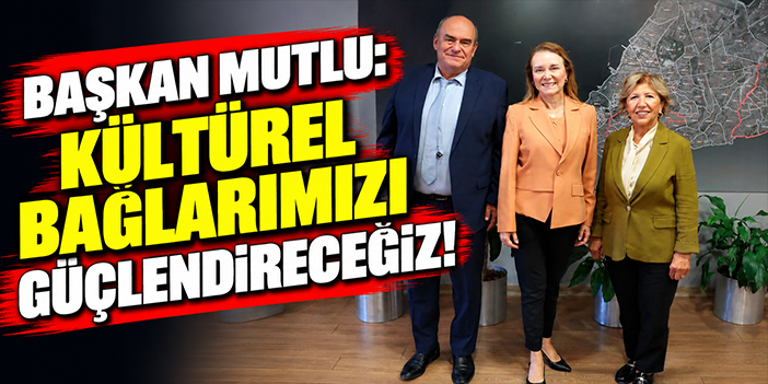 Başkan Mutlu: Kültürel bağlarımızı güçlendireceğiz!