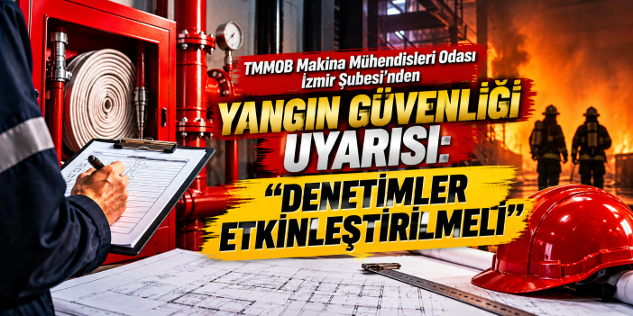 TMMOB Makina Mühendisleri Odası İzmir Şubesi'nden yangın güvenliği uyarısı: "Denetimler etkinleştirilmeli"