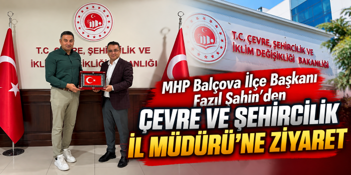 MHP Balçova İlçe Başkanı Fazıl Şahin'den Çevre ve Şehircilik İl Müdürü'ne ziyaret