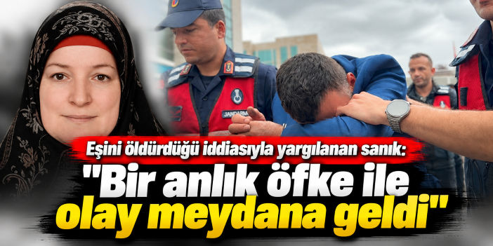 Eşini öldürdüğü iddiasıyla yargılanan sanık: "Bir anlık öfke ile olay meydana geldi"