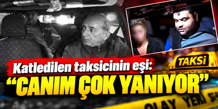 Katledilen taksicinin eşi: "Canım çok yanıyor"