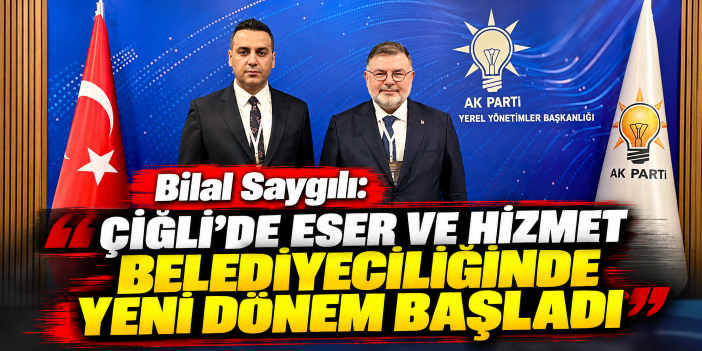 Bilal Saygılı: Çiğli'de eser ve hizmet belediyeciliğinde yeni dönem başladı