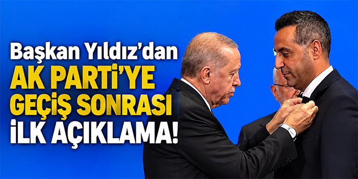 Başkan Yıldız'dan AK Parti'ye geçiş sonrası ilk açıklama!