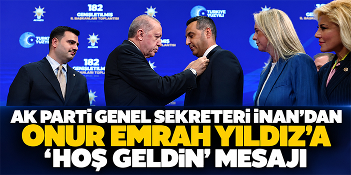 AK Parti Genel Sekreteri İnan’dan Onur Emrah Yıldız’a ‘hoş geldin’ mesajı