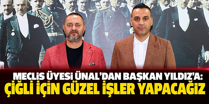 Meclis Üyesi Ünal’dan Başkan Yıldız’a: Çiğli için güzel işler yapacağız