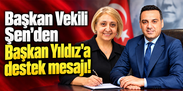Başkan Vekili Şen'den Başkan Yıldız'a destek mesajı!