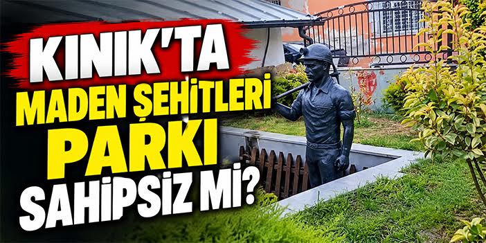 Kınık’ta Maden Şehitleri Parkı sahipsiz mi?