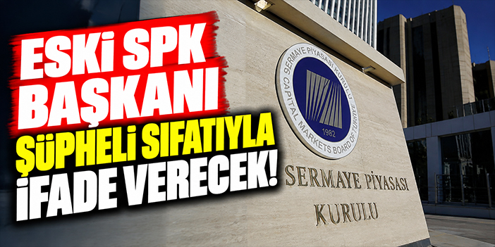 ESKİ SPK Başkanı şüpheli sıfatıyla ifade verecek!