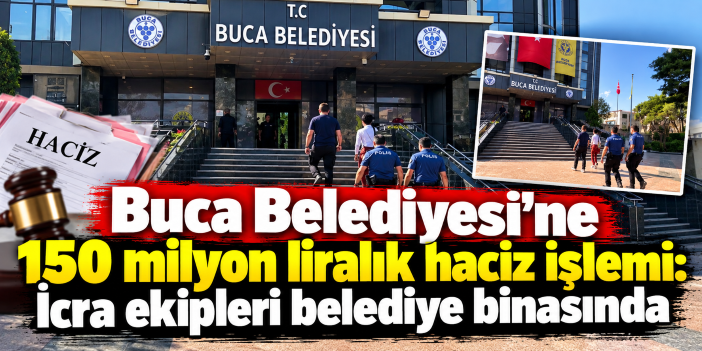Buca Belediyesi'ne 150 milyon liralık haciz işlemi: İcra ekipleri belediye binasında