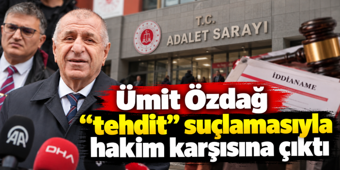 Ümit Özdağ "tehdit" suçlamasıyla hakim karşısına çıktı