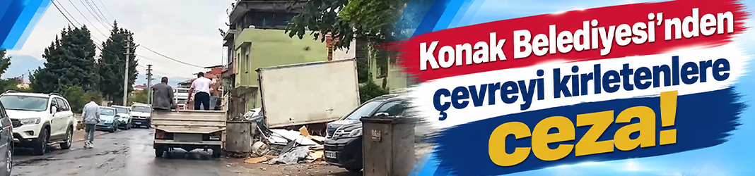 Konak Belediyesi’nden çevreyi kirletenlere ceza!