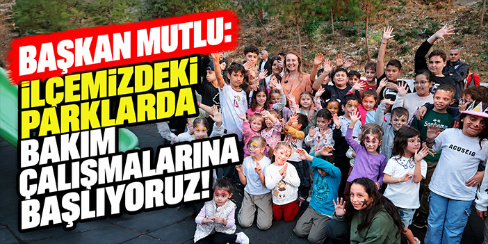 Başkan Mutlu: İlçemizdeki parklarda bakım çalışmalarına başlıyoruz!