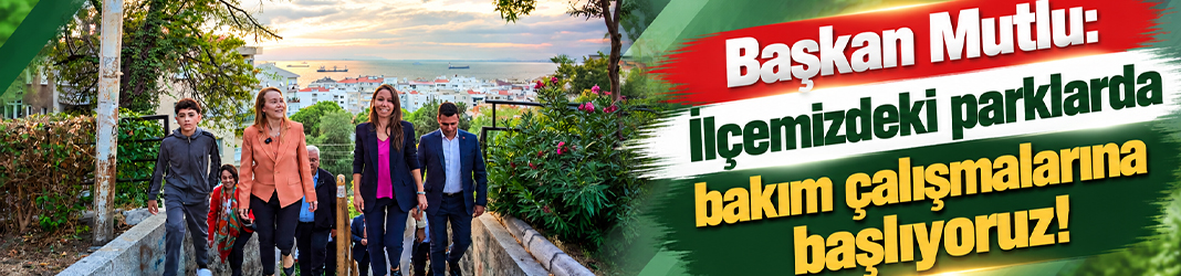 Başkan Mutlu: İlçemizdeki parklarda bakım çalışmalarına başlıyoruz!