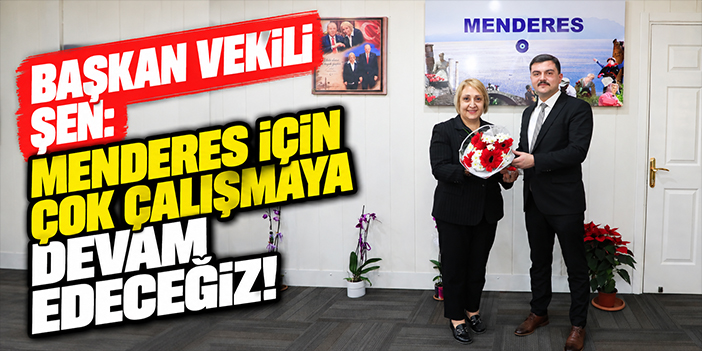 Başkan Vekili Şen: Menderes için çok çalışmaya devam edeceğiz!