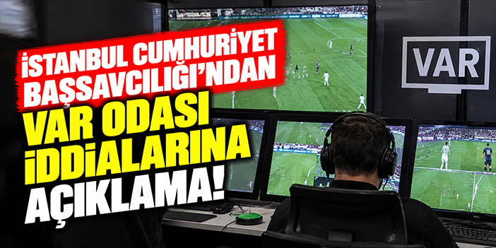 İstanbul Cumhuriyet Başsavcılığı'ndan VAR odası iddialarına açıklama!