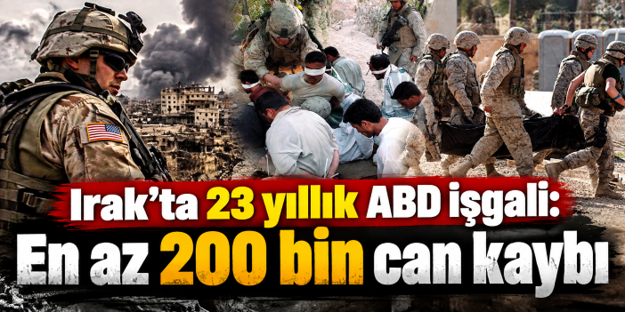 Irak’ta 23 yıllık ABD işgali: En az 200 bin can kaybı