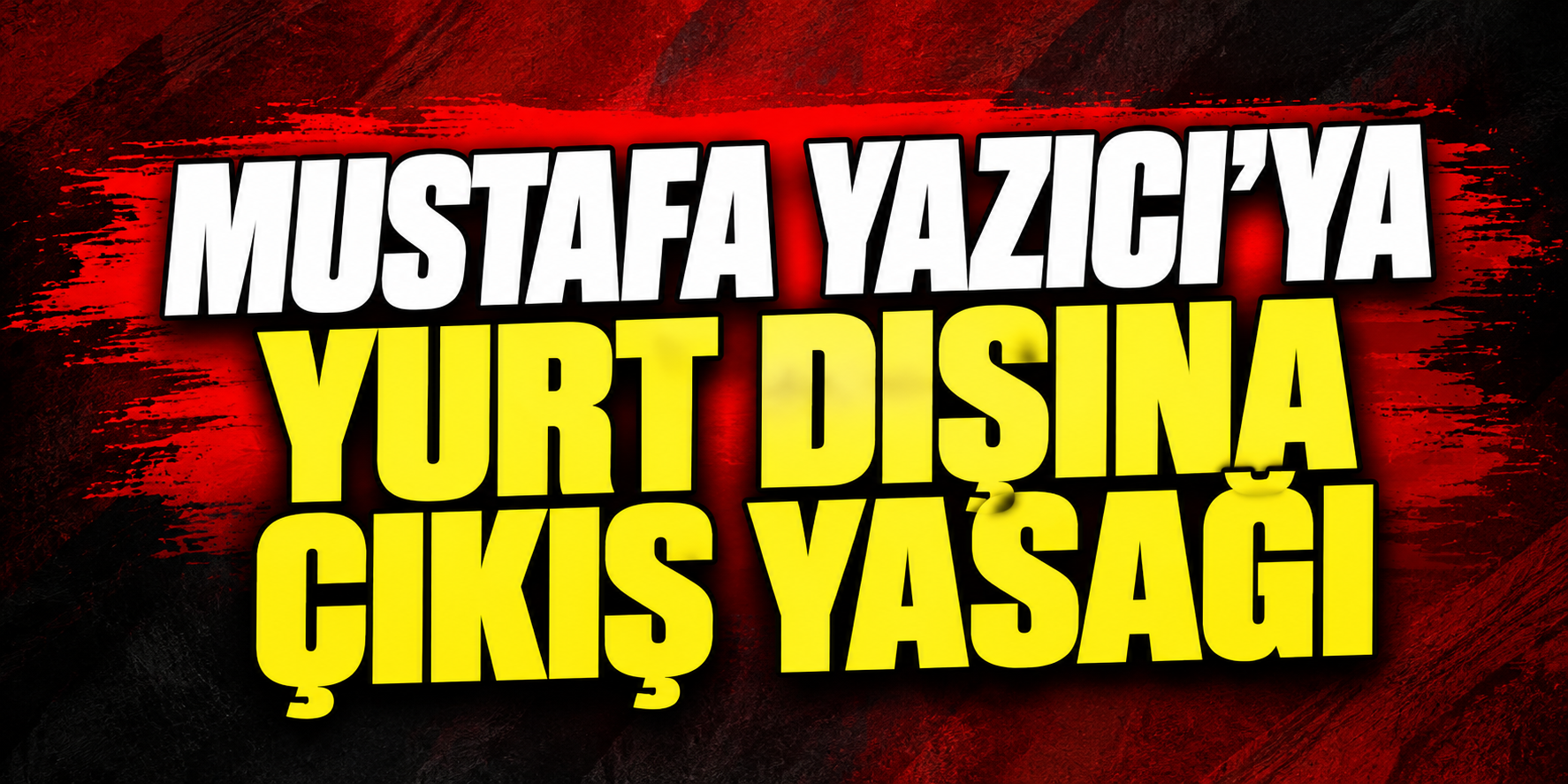 Mustafa Yazıcı’ya yurt dışına çıkış yasağı