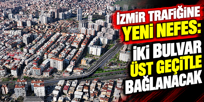 İzmir trafiğine yeni nefes: İki bulvar üst geçitle bağlanacak