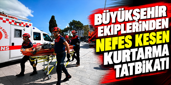 Büyükşehir ekiplerinden nefes kesen kurtarma tatbikatı