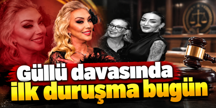 Güllü davasında ilk duruşma bugün
