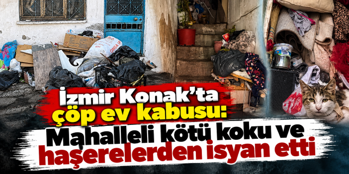 İzmir Konak'ta çöp ev kabusu: Mahalleli kötü koku ve haşerelerden isyan etti