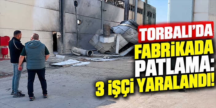 Torbalı'da fabrikada patlama: 3 işçi yaralandı!
