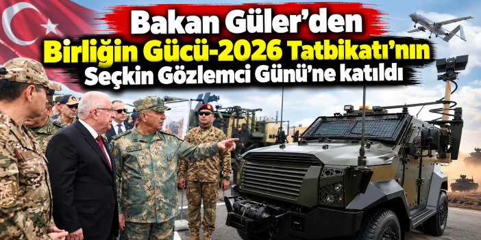 Bakan Güler’den Birliğin Gücü-2026 Tatbikatı’nın Seçkin Gözlemci Günü’ne katıldı