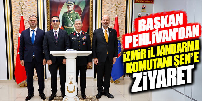 Başkan Pehlivan’dan İzmir İl Jandarma Komutanı Şen’e ziyaret