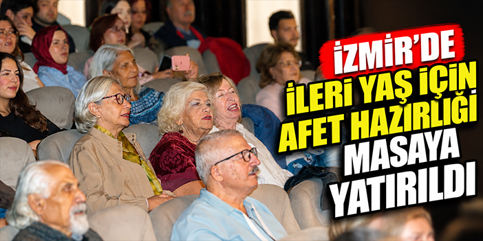İzmir’de ileri yaş için afet hazırlığı masaya yatırıldı
