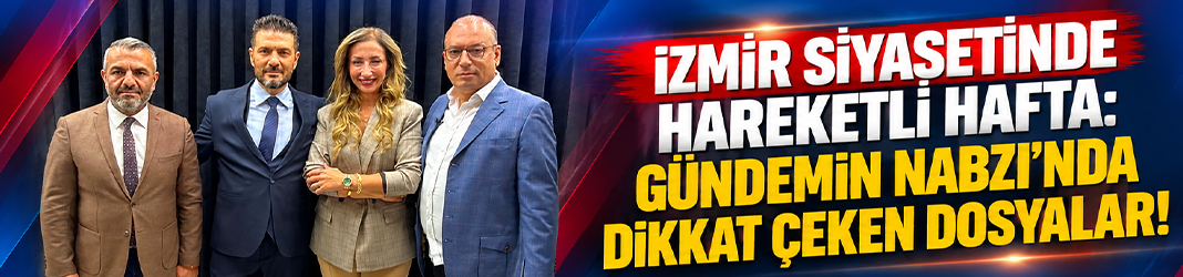 İzmir siyasetinde hareketli hafta: Gündemin Nabzı’nda dikkat çeken dosyalar!