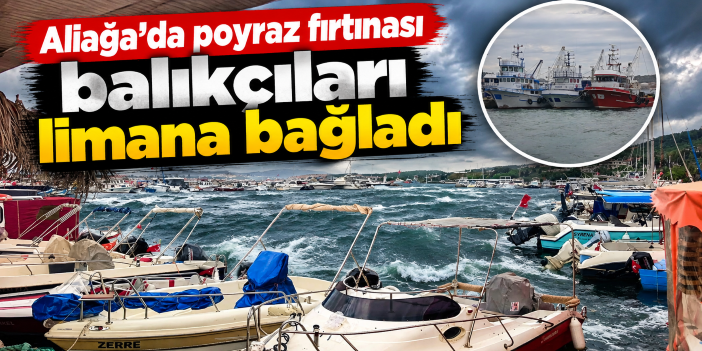 Aliağa'da poyraz fırtınası balıkçıları limana bağladı