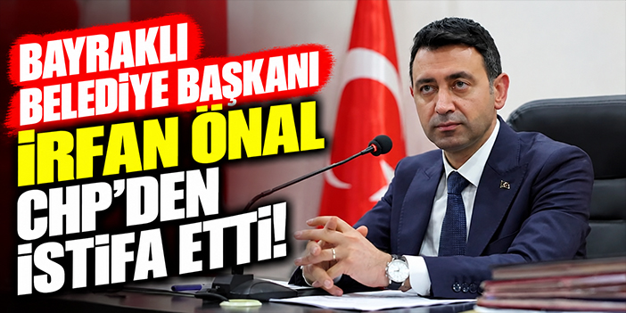 Bayraklı Belediye Başkanı Önal CHP’den istifa etti