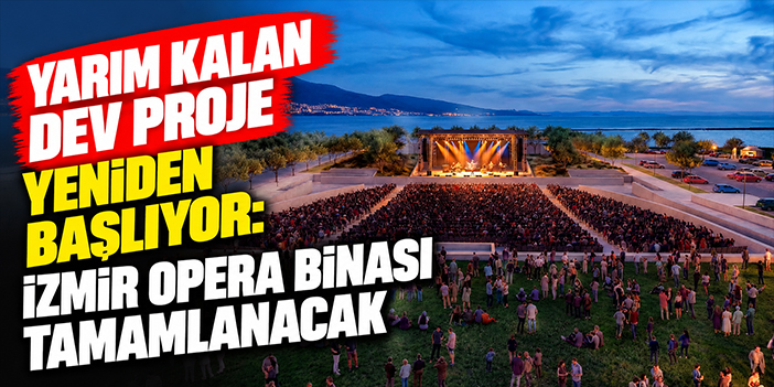 Yarım kalan dev proje yeniden başlıyor: İzmir Opera Binası tamamlanacak