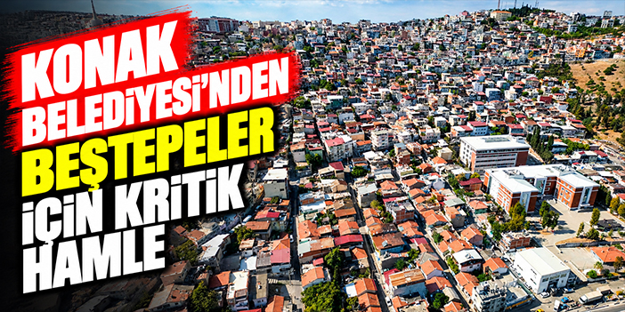 Konak Belediyesi’nden Beştepeler için kritik hamle