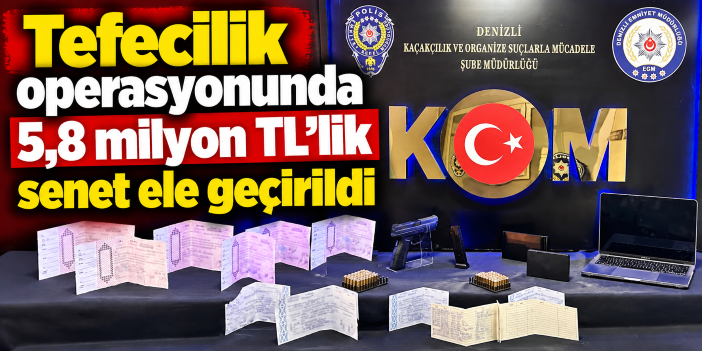 Tefecilik operasyonunda 5,8 milyon TL’lik senet ele geçirildi