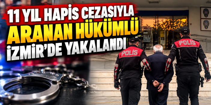 11 yıl hapis cezasıyla aranan hükümlü İzmir'de yakalandı