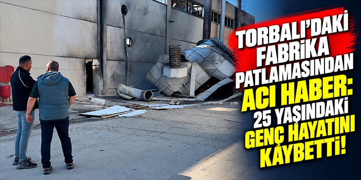 Torbalı'daki fabrika patlamasından acı haber: 25 yaşındaki genç hayatını kaybetti!