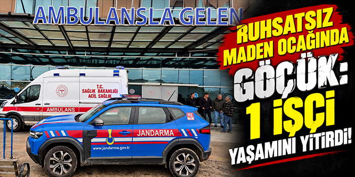 Ruhsatsız maden ocağında göçük: 1 işçi yaşamını yitirdi!